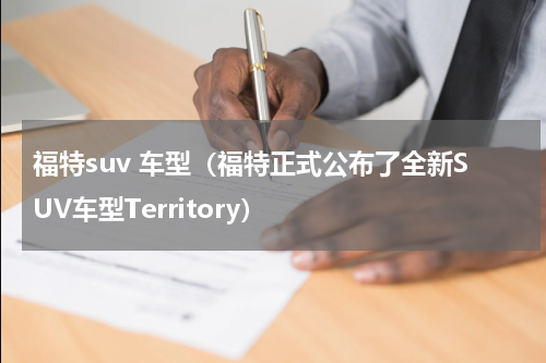 福特suv 车型（福特正式公布了全新SUV车型Territory）