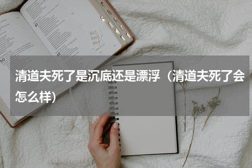清道夫死了是沉底还是漂浮（清道夫死了会怎么样）