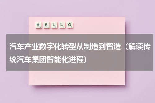 汽车产业数字化转型从制造到智造（解读传统汽车集团智能化进程）