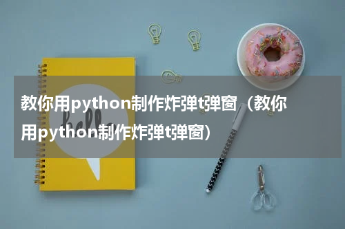 教你用python制作炸弹t弹窗（教你用python制作炸弹t弹窗）