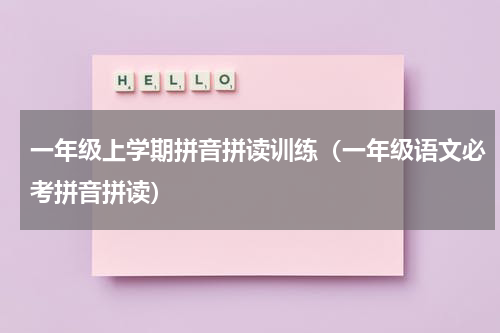 一年级上学期拼音拼读训练（一年级语文必考拼音拼读）