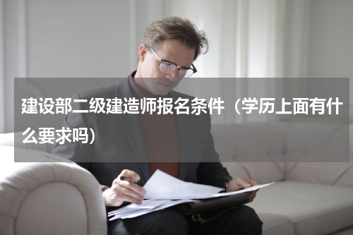 建设部二级建造师报名条件（学历上面有什么要求吗）