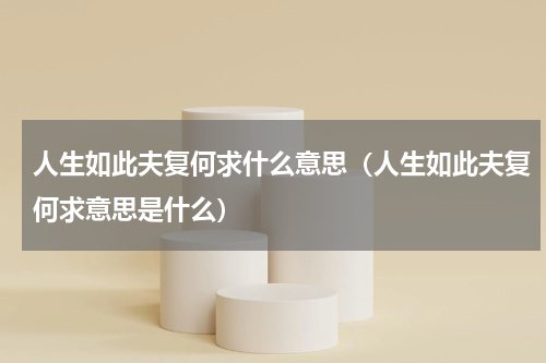 人生如此夫复何求什么意思（人生如此夫复何求意思是什么）