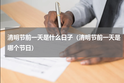 清明节前一天是什么日子（清明节前一天是哪个节日）