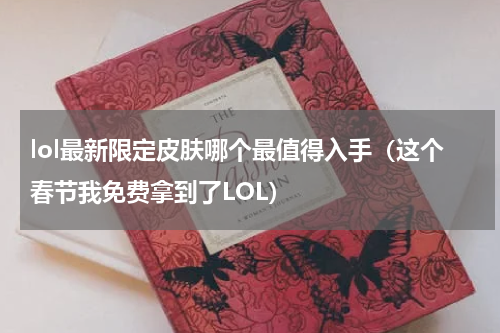 lol最新限定皮肤哪个最值得入手（这个春节我免费拿到了LOL）