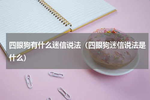 四眼狗有什么迷信说法（四眼狗迷信说法是什么）