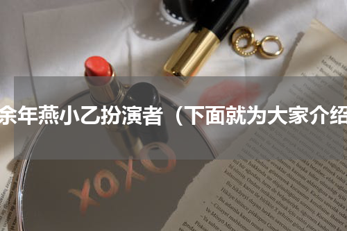 庆余年燕小乙扮演者（下面就为大家介绍）
