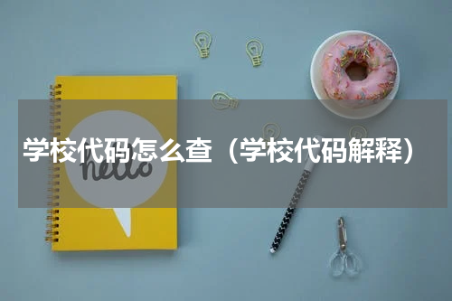学校代码怎么查（学校代码解释）