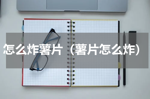 怎么炸薯片（薯片怎么炸）