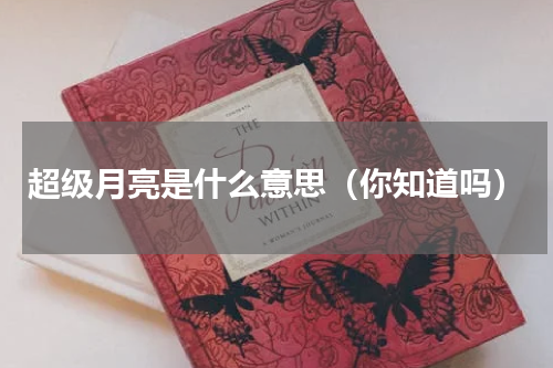 超级月亮是什么意思（你知道吗）