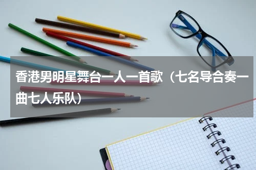 香港男明星舞台一人一首歌（七名导合奏一曲七人乐队）