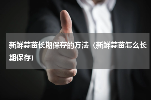 新鲜蒜苗长期保存的方法（新鲜蒜苗怎么长期保存）
