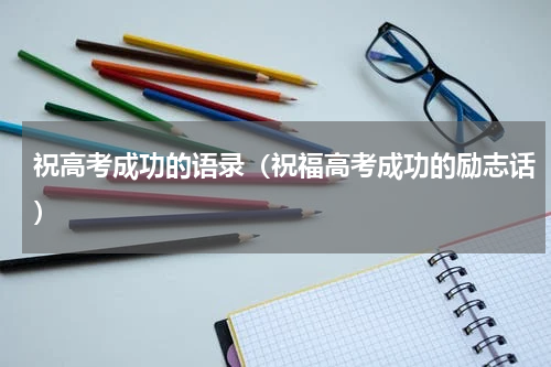 祝高考成功的语录（祝福高考成功的励志话）