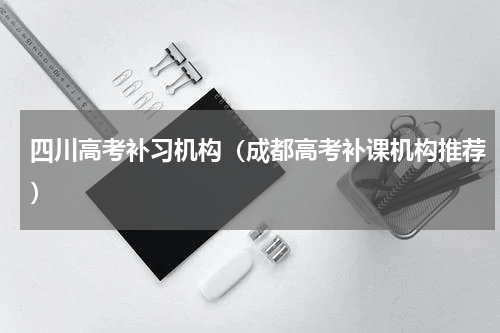 四川高考补习机构（成都高考补课机构推荐）