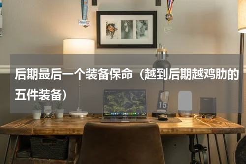 后期最后一个装备保命（越到后期越鸡肋的五件装备）