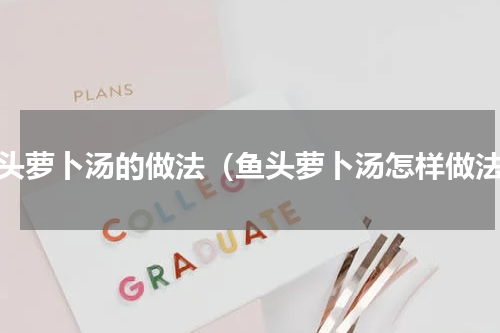 鱼头萝卜汤的做法（鱼头萝卜汤怎样做法）