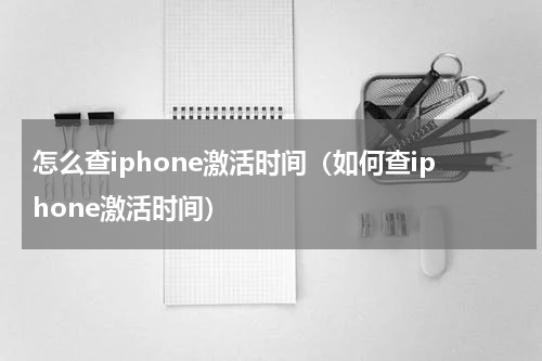 怎么查iphone激活时间（如何查iphone激活时间）
