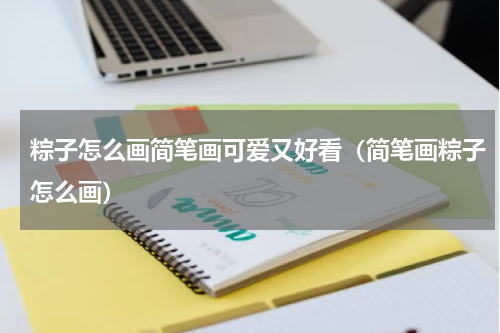 粽子怎么画简笔画可爱又好看（简笔画粽子怎么画）