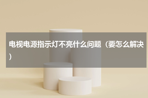 电视电源指示灯不亮什么问题（要怎么解决）