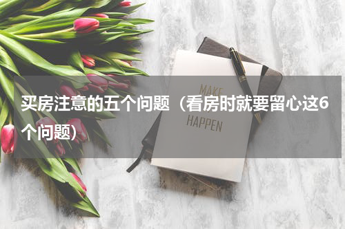 买房注意的五个问题（看房时就要留心这6个问题）
