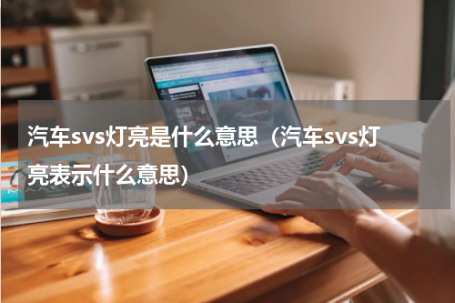 汽车svs灯亮是什么意思（汽车svs灯亮表示什么意思）