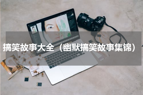 搞笑故事大全（幽默搞笑故事集锦）