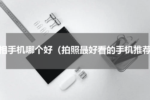 照相手机哪个好（拍照最好看的手机推荐）
