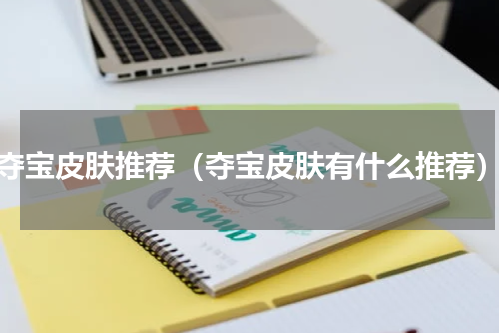夺宝皮肤推荐（夺宝皮肤有什么推荐）