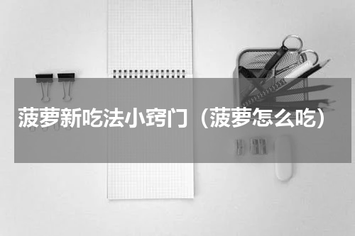 菠萝新吃法小窍门（菠萝怎么吃）