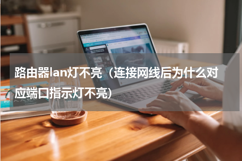 路由器lan灯不亮（连接网线后为什么对应端口指示灯不亮）