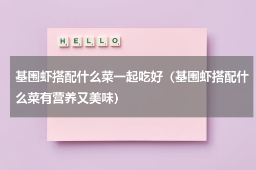 基围虾搭配什么菜一起吃好（基围虾搭配什么菜有营养又美味）