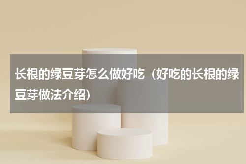 长根的绿豆芽怎么做好吃（好吃的长根的绿豆芽做法介绍）