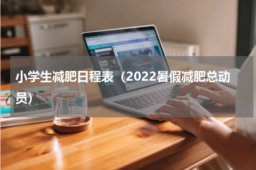 小学生减肥日程表（2022暑假减肥总动员）