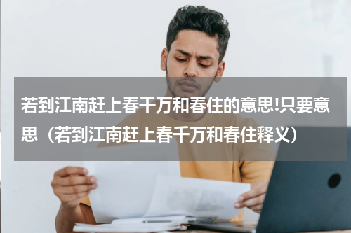 若到江南赶上春千万和春住的意思!只要意思（若到江南赶上春千万和春住释义）