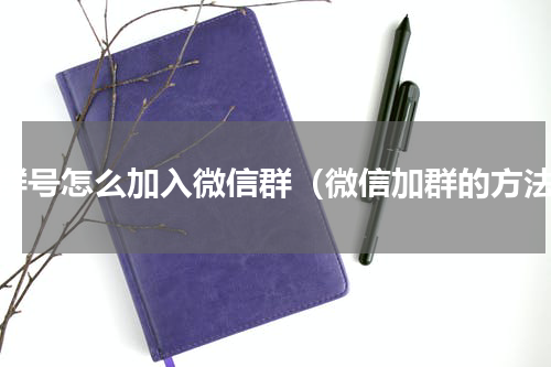 有群号怎么加入微信群（微信加群的方法）