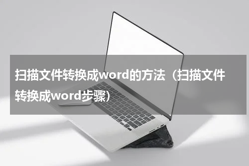 扫描文件转换成word的方法（扫描文件转换成word步骤）