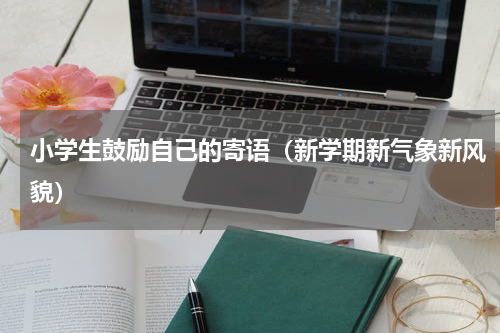 小学生鼓励自己的寄语（新学期新气象新风貌）