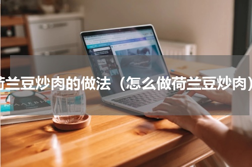 荷兰豆炒肉的做法（怎么做荷兰豆炒肉）