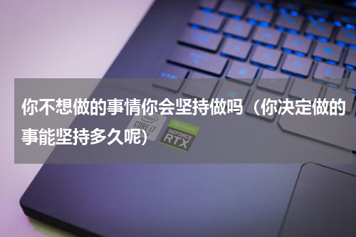 你不想做的事情你会坚持做吗（你决定做的事能坚持多久呢）