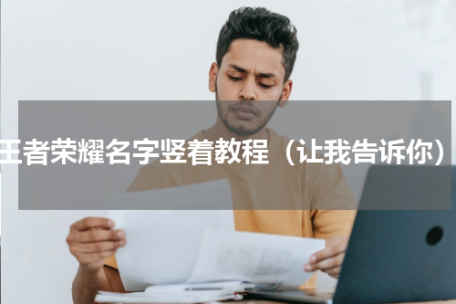 王者荣耀名字竖着教程（让我告诉你）