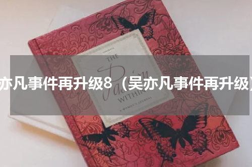 吴亦凡事件再升级8（吴亦凡事件再升级）