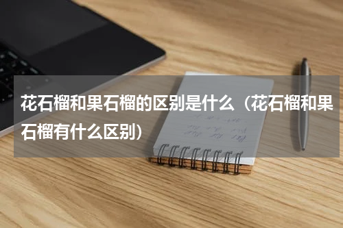 花石榴和果石榴的区别是什么（花石榴和果石榴有什么区别）