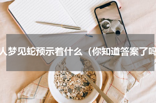 女人梦见蛇预示着什么（你知道答案了吗）