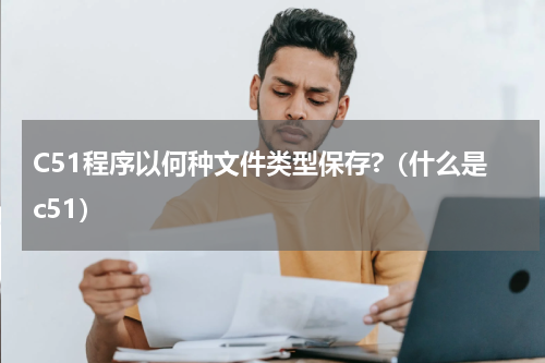 C51程序以何种文件类型保存?（什么是c51）