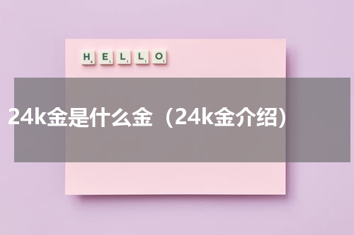 24k金是什么金（24k金介绍）