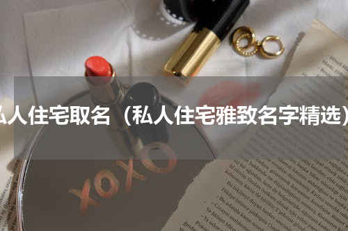 私人住宅取名（私人住宅雅致名字精选）