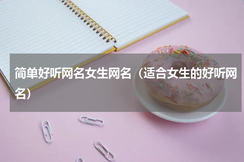 简单好听网名女生网名（适合女生的好听网名）