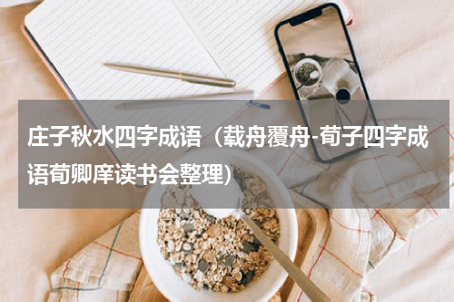 庄子秋水四字成语（载舟覆舟-荀子四字成语荀卿庠读书会整理）