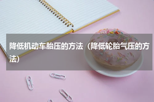 降低机动车胎压的方法（降低轮胎气压的方法）
