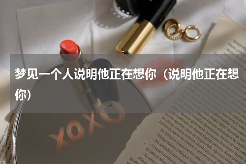 梦见一个人说明他正在想你（说明他正在想你）